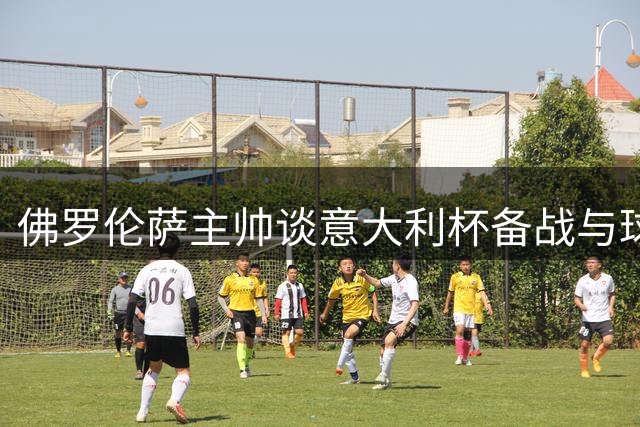 佛罗伦萨主帅谈意大利杯备战与球员状态