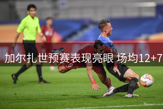 加尔扎世预赛表现亮眼 场均12+7命中率达五成
