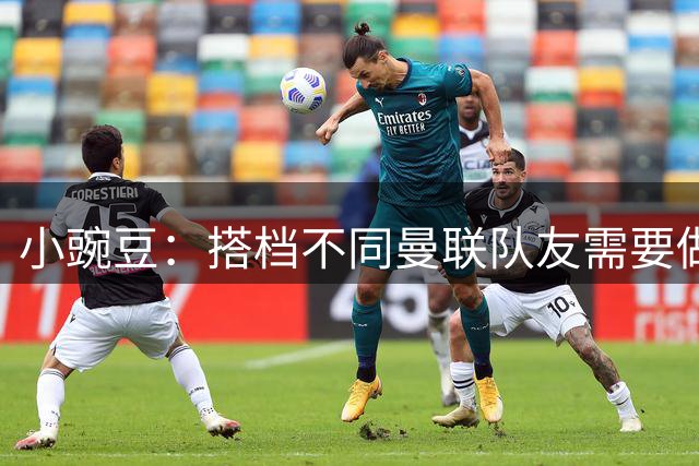 小豌豆：搭档不同曼联队友需要做的事情不同；很多人并没有真正理解C罗