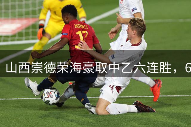 山西崇德荣海豪取中乙六连胜，6场比赛仅丢1球