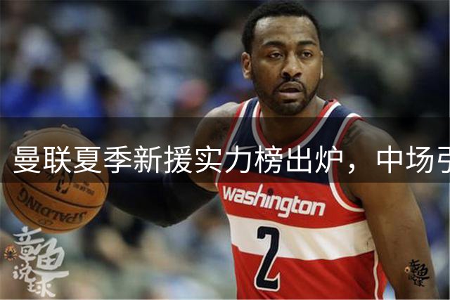 曼联夏季新援实力榜出炉，中场引援占据前三