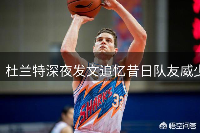 杜兰特深夜发文追忆昔日队友威少 雷霆双少青春印记永不褪色