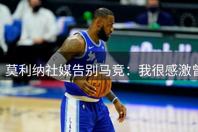 莫利纳社媒告别马竞：我很感激曾是这个美好大家庭的一员