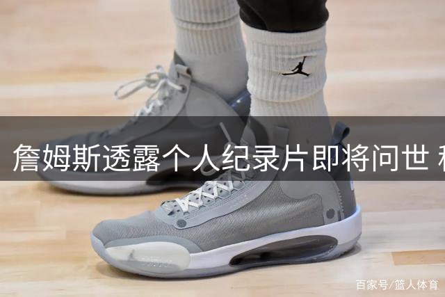 詹姆斯透露个人纪录片即将问世 称将"震撼人心