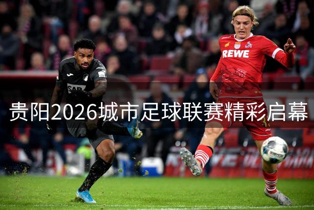贵阳2026城市足球联赛精彩启幕