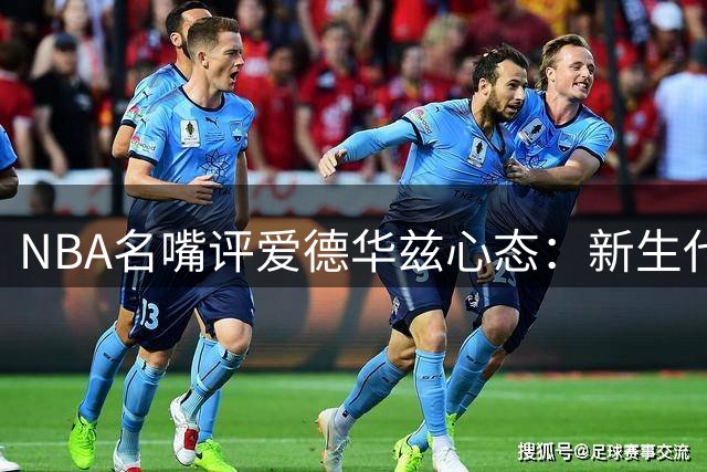 NBA名嘴评爱德华兹心态：新生代集体崛起激发狼王争冠野心