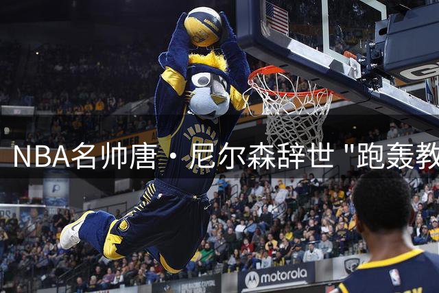 NBA名帅唐·尼尔森辞世 "跑轰教父"86载传奇人生谢幕